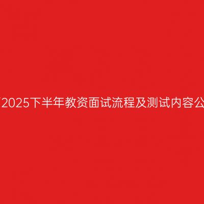 江西2025下半年教资面试流程及测试内容公布!