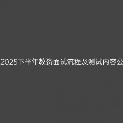 江西2025下半年教资面试流程及测试内容公布！