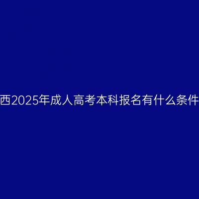江西2025年成人高考本科报名有什么条件？