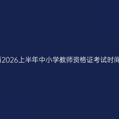 江西2026上半年中小学教师资格证考试时间线