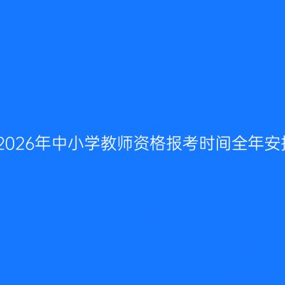 江西2026年中小学教师资格报考时间全年安排表