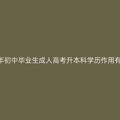 江西2026年初中毕业生成人高考升本科学历作用有什么条件