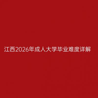 江西2026年成人大学毕业难度详解