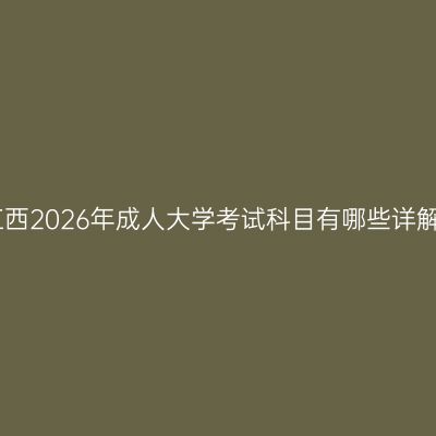 江西2026年成人大学考试科目有哪些详解