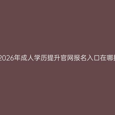 江西2026年成人学历提升官网报名入口在哪指南