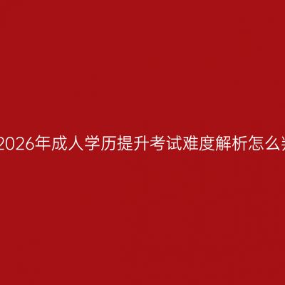 江西2026年成人学历提升考试难度解析怎么判断