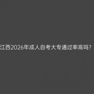 江西2026年成人自考大专通过率高吗？