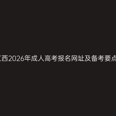 江西2026年成人高考报名网址及备考要点