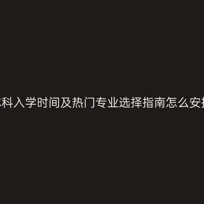 江西2026年成人高考本科入学时间及热门专业选择指南怎么安排条件时间材料怎么抓