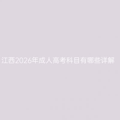 江西2026年成人高考科目有哪些详解