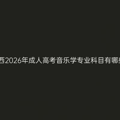 江西2026年成人高考音乐学专业科目有哪些