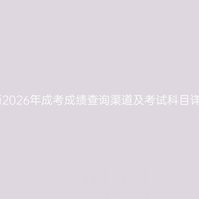 江西2026年成考成绩查询渠道及考试科目详解
