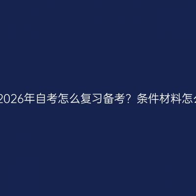 江西2026年自考怎么复习备考？条件材料怎么配