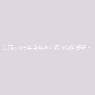 江西2026年自考考前紧张如何缓解？