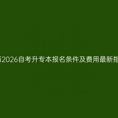 江西2026自考升专本报名条件及费用最新指南