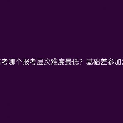 江西上饶成人高考哪个报考层次难度最低？基础差参加需要准备多久？