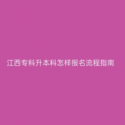 江西专科升本科怎样报名流程指南