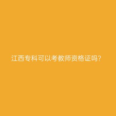 江西专科可以考教师资格证吗？