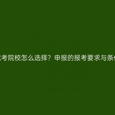 江西专科成考院校怎么选择？申报的报考要求与条件有哪些？