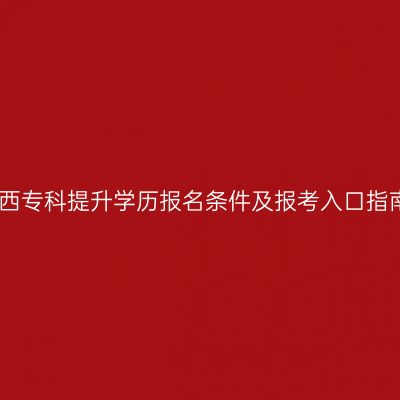 江西专科提升学历报名条件及报考入口指南