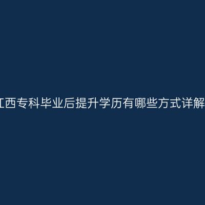 江西专科毕业后提升学历有哪些方式详解