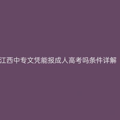 江西中专文凭能报成人高考吗条件详解