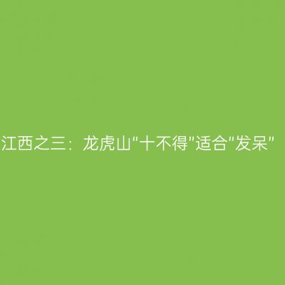 江西之三：龙虎山“十不得”适合“发呆”