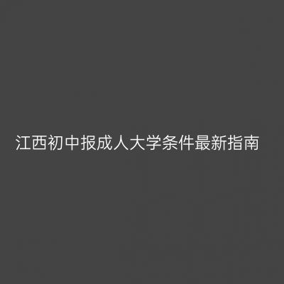 江西初中报成人大学条件最新指南