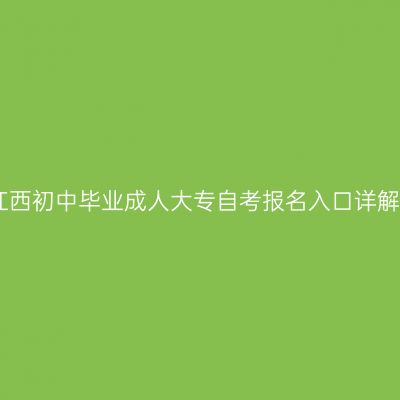 江西初中毕业成人大专自考报名入口详解