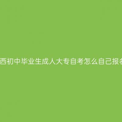 江西初中毕业生成人大专自考怎么自己报名
