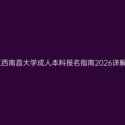 江西南昌大学成人本科报名指南2026详解