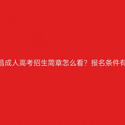 江西南昌成人高考招生简章怎么看？报名条件有哪些？