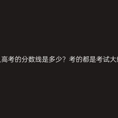 江西南昌成人高考的分数线是多少？考的都是考试大纲里的题吗？