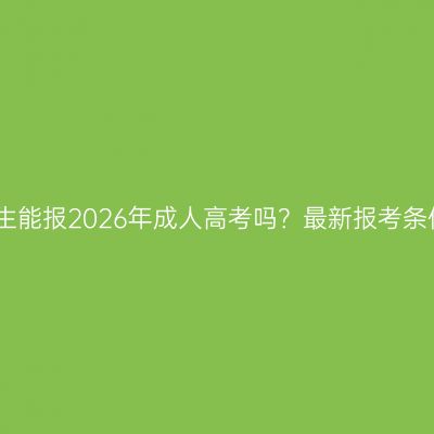 江西在校生能报2026年成人高考吗？最新报考条件全解析