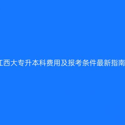 江西大专升本科费用及报考条件最新指南