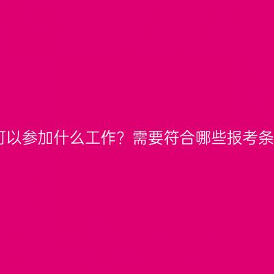 江西大专学历提升可以参加什么工作？需要符合哪些报考条件？条件怎么判断