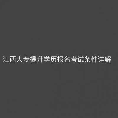 江西大专提升学历报名考试条件详解