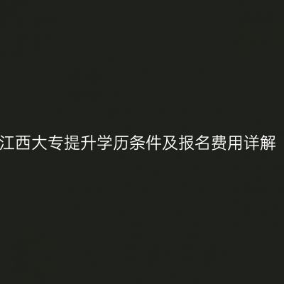 江西大专提升学历条件及报名费用详解