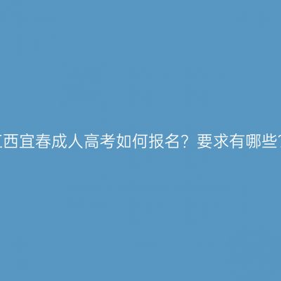 江西宜春成人高考如何报名？要求有哪些？