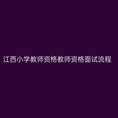 江西小学教师资格教师资格面试流程