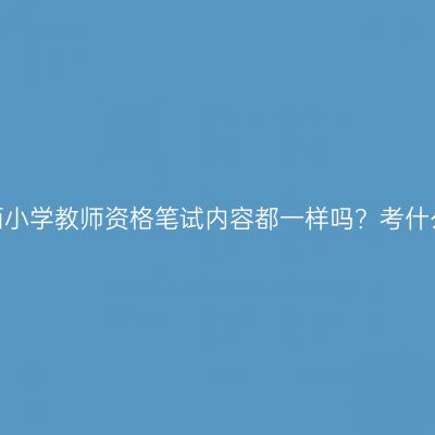 江西小学教师资格笔试内容都一样吗？考什么？