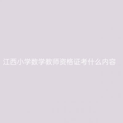 江西小学数学教师资格证考什么内容