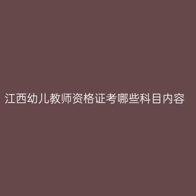江西幼儿教师资格证考哪些科目内容