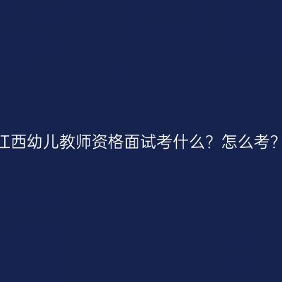 江西幼儿教师资格面试考什么？怎么考？