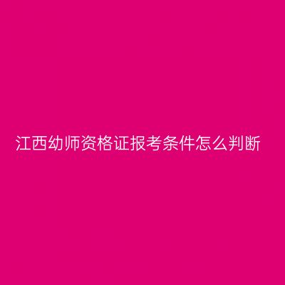 江西幼师资格证报考条件怎么判断