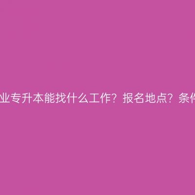 江西成人专业专升本能找什么工作？报名地点？条件怎么判断