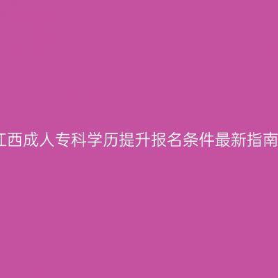 江西成人专科学历提升报名条件最新指南