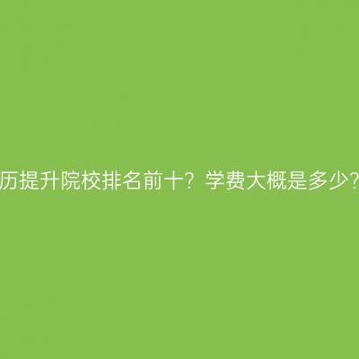 江西成人专科学历提升院校排名前十？学费大概是多少？条件怎么判断