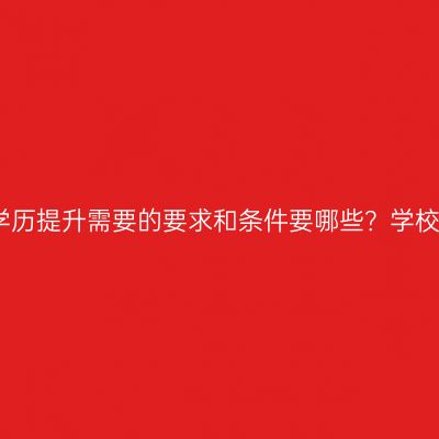 江西成人专科学历提升需要的要求和条件要哪些？学校怎么选？指南