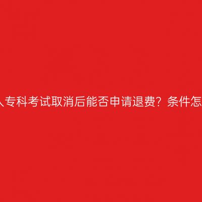 江西成人专科考试取消后能否申请退费？条件怎么判断